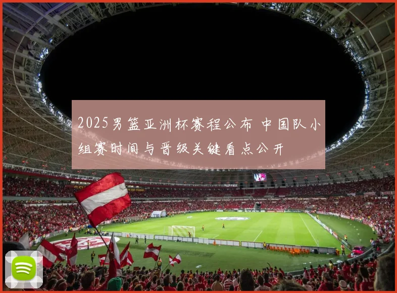 2025男篮亚洲杯赛程公布 中国队小组赛时间与晋级关键看点公开