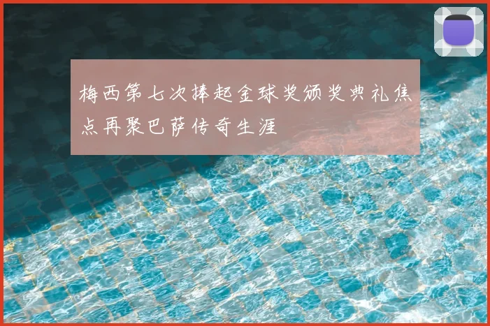 梅西第七次捧起金球奖颁奖典礼焦点再聚巴萨传奇生涯