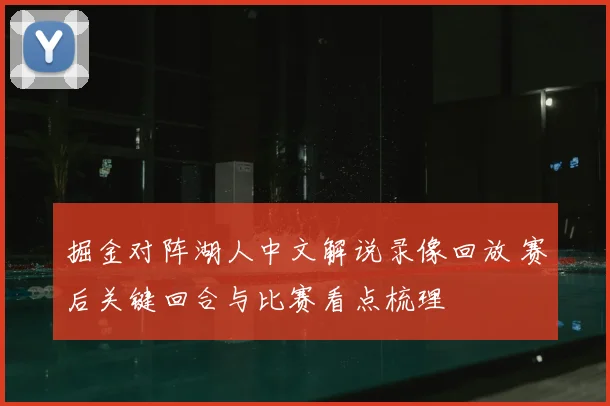掘金对阵湖人中文解说录像回放 赛后关键回合与比赛看点梳理