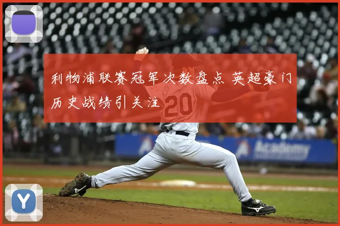 利物浦联赛冠军次数盘点 英超豪门历史战绩引关注