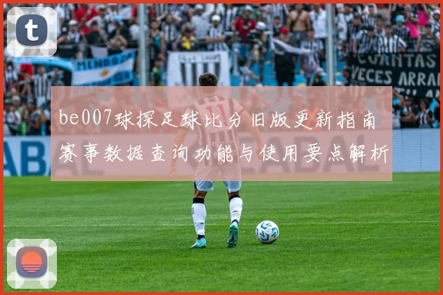 be007球探足球比分旧版更新指南 赛事数据查询功能与使用要点解析