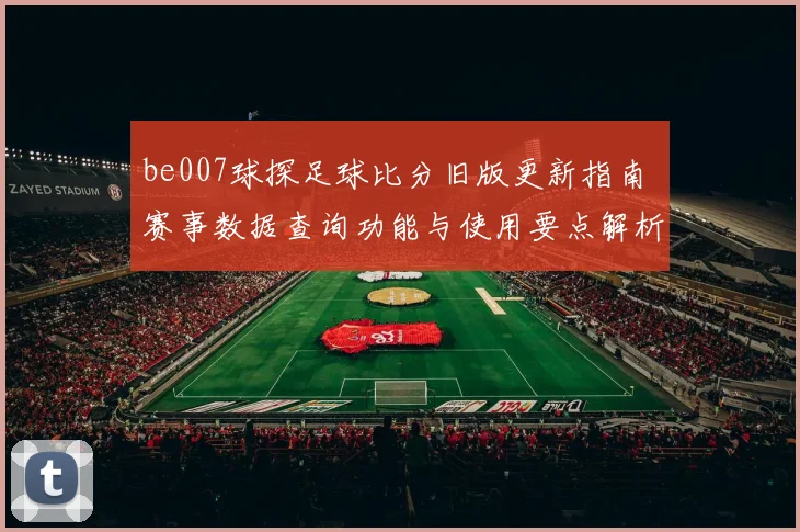 be007球探足球比分旧版更新指南 赛事数据查询功能与使用要点解析