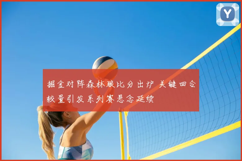 掘金对阵森林狼比分出炉 关键回合较量引发系列赛悬念延续