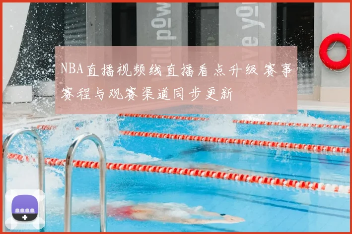 NBA直播视频线直播看点升级 赛事赛程与观赛渠道同步更新