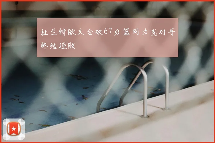 杜兰特欧文合砍67分篮网力克对手终结连败
